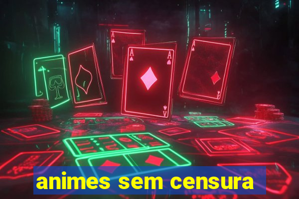 animes sem censura